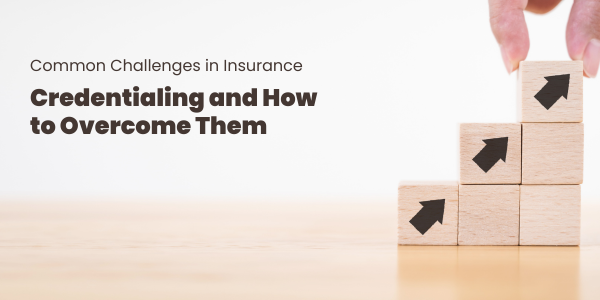 Common Challenges in Insurance Credentialing and How to Overcome Them