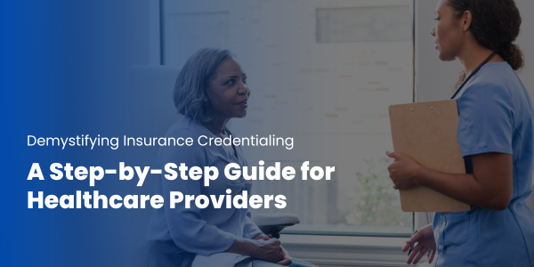Demystifying Insurance Credentialing: A Step-by-Step Guide for Healthcare Providers