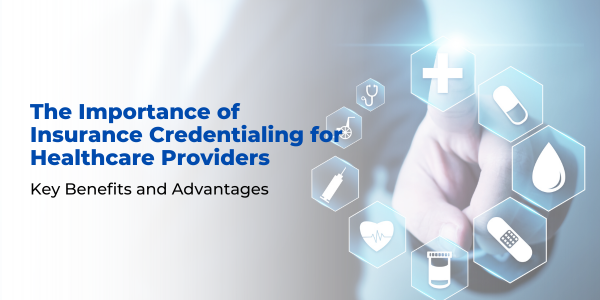 The Importance of Insurance Credentialing for Healthcare Providers: Key Benefits and Advantages